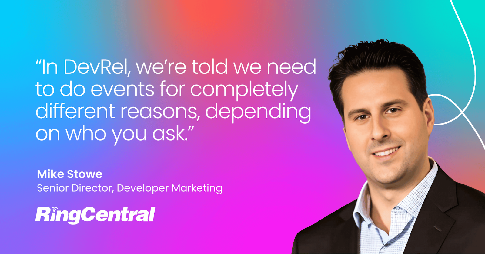  Quote from Mike Stowe, Senior Director of Developer Marketing at RingCentral: "In DevRel, we’re told we need to do events for completely different reasons, depending on who you ask."