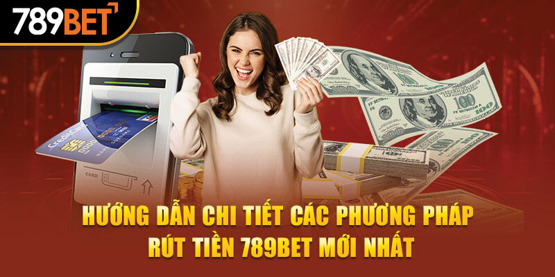 Phương pháp rút tiền nhanh chóng cho tân thủ tại 789Bet