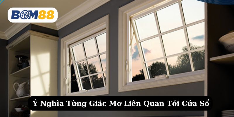 Tìm hiểu ý nghĩa từng giấc mơ thấy cửa sổ