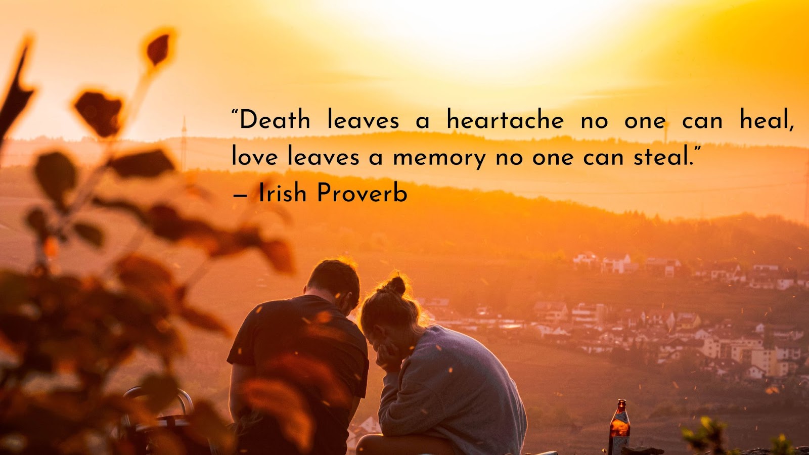&nbsp;“Death leaves a heartache no one can heal, love leaves a memory no one can steal.” — Irish Proverb