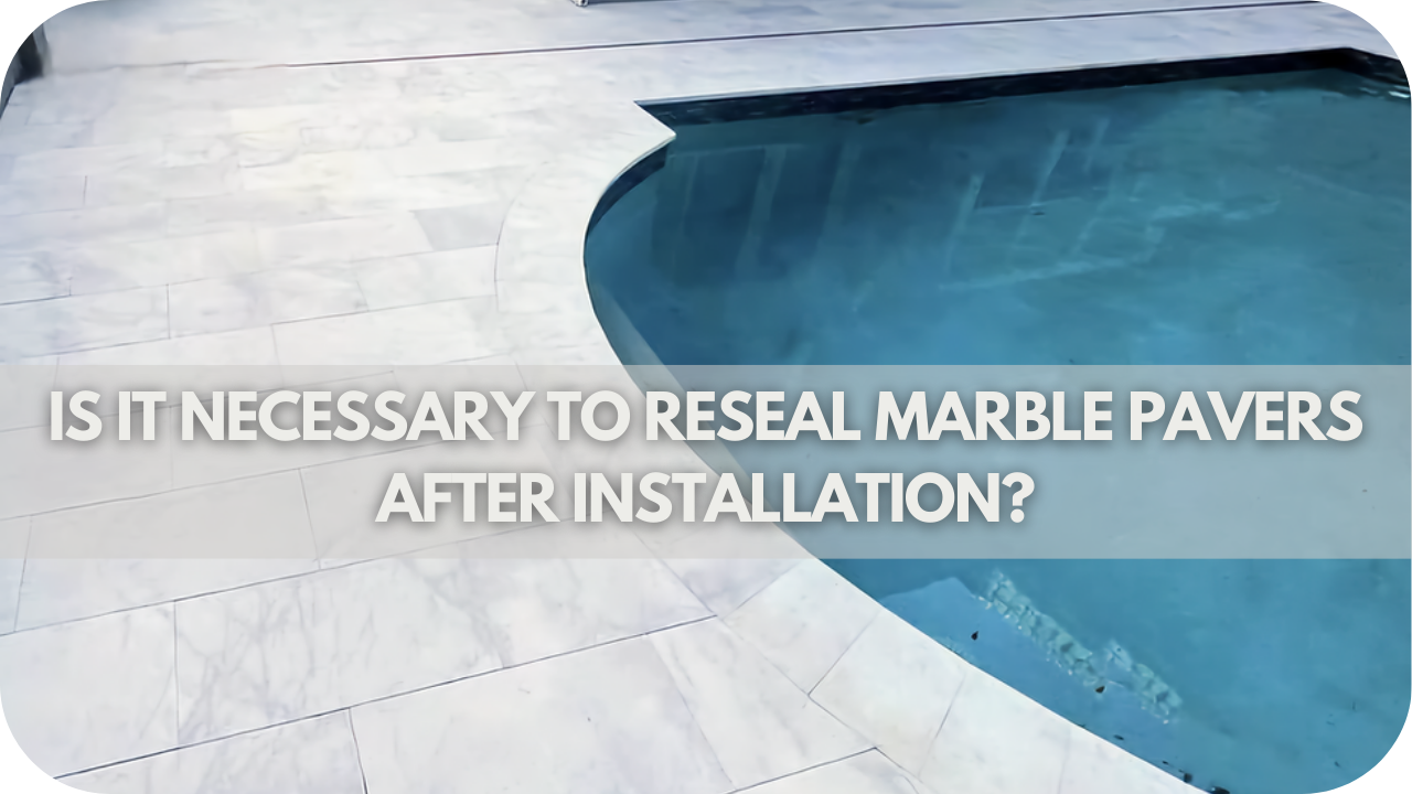 Is it Necessary to Reseal Marble Pavers After Installation?