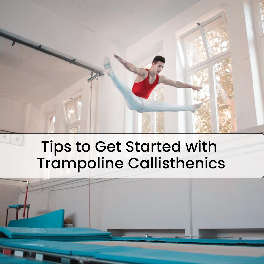 Tips to Get Started with Trampoline Callisthenics