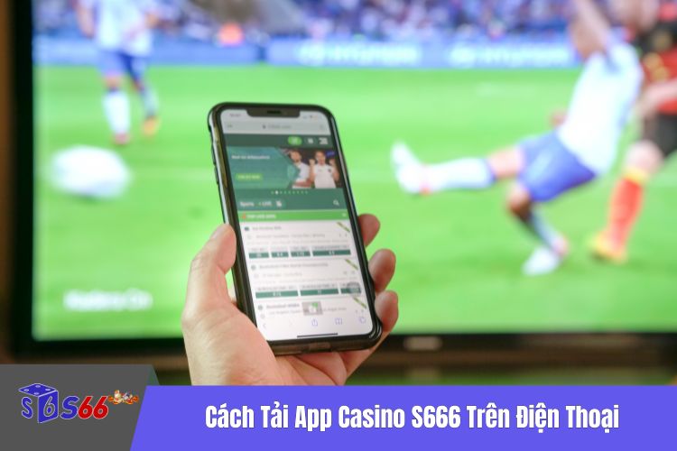 Cách Tải App Casino S666 Trên Điện Thoại