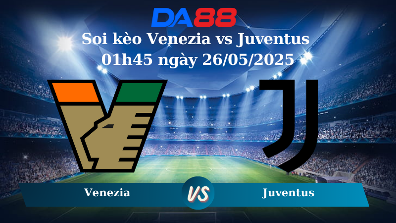 Soi kèo Venezia vs Juventus 01h45 ngày 26/05/2025