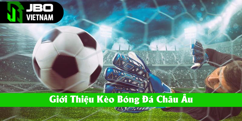 Giới thiệu chi tiết kèo bóng đá Châu Âu