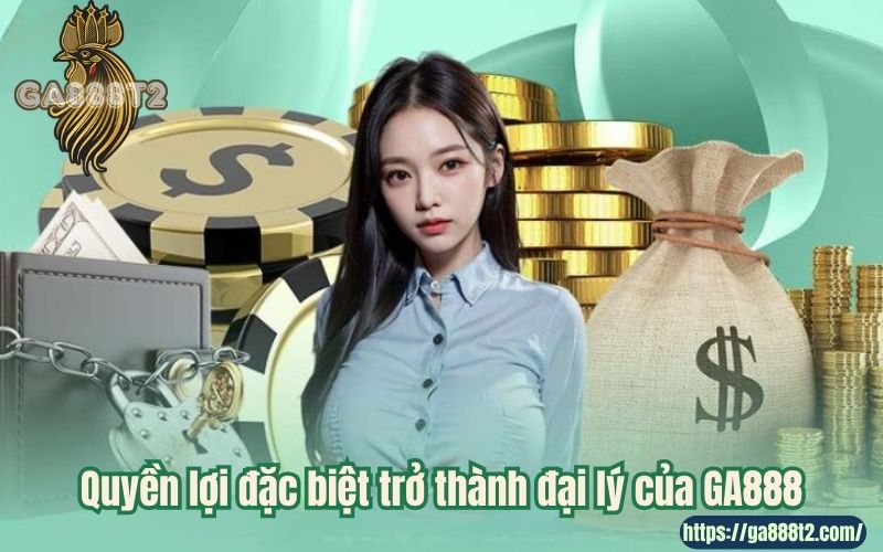 Quyền lợi đặc biệt trở thành đại lý của GA888