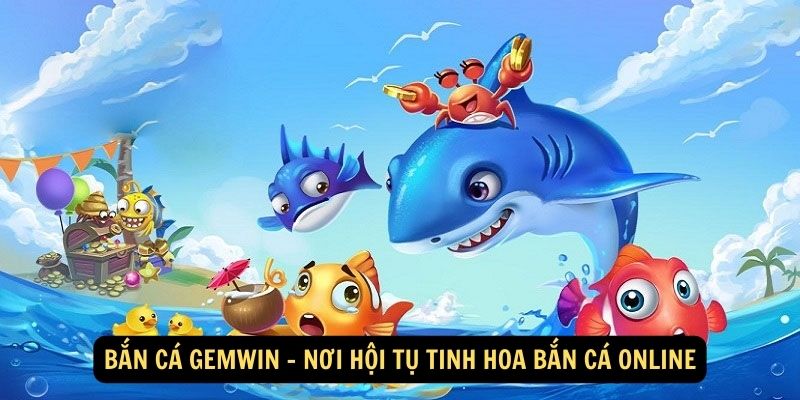 Bắn Cá Gemwin - Nơi hội tụ tinh hoa bắn cá online