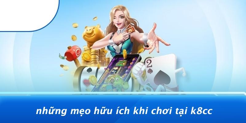 Những Mẹo Hữu Ích Khi Chơi Tại K8CC