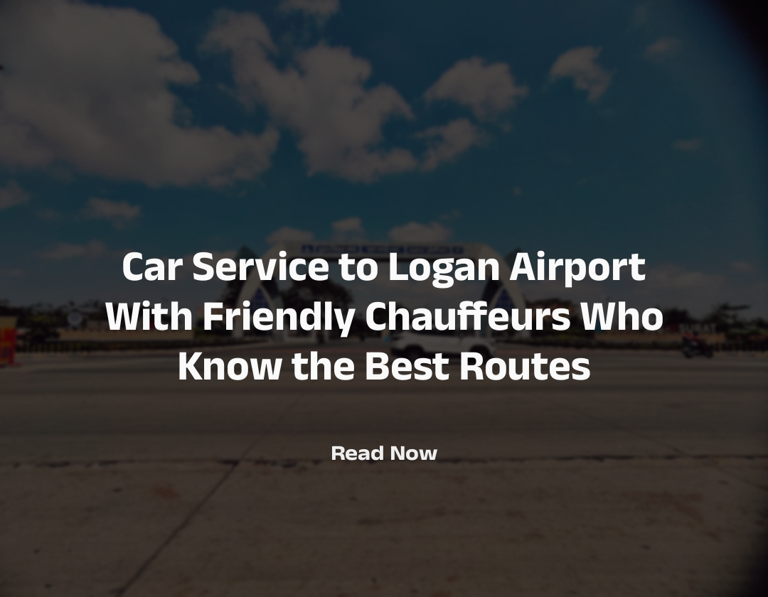 Car Service to Logan Airport With Friendly Chauffeurs Who Know the Best Routes