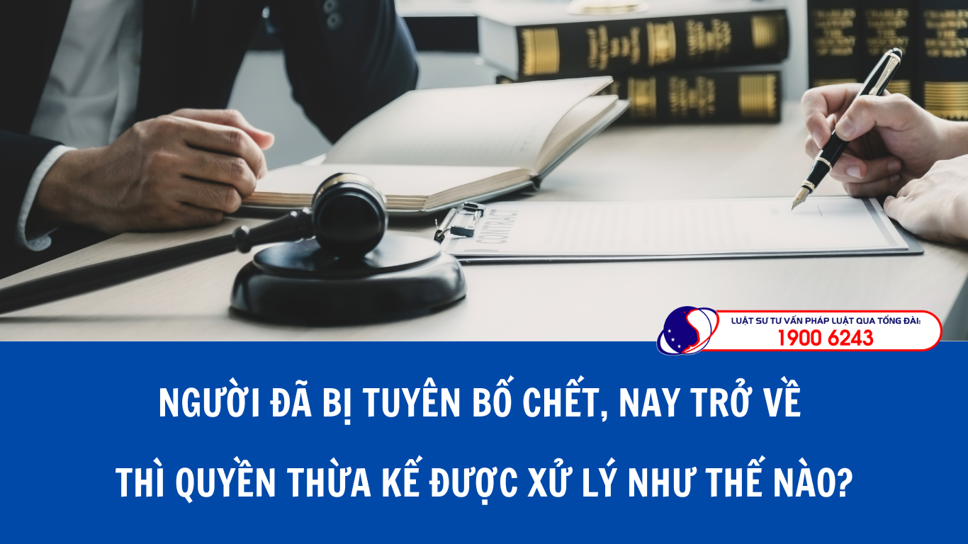 Người đã bị tuyên bố chết, nay trở về thì quyền thừa kế được xử lý như thế nào?