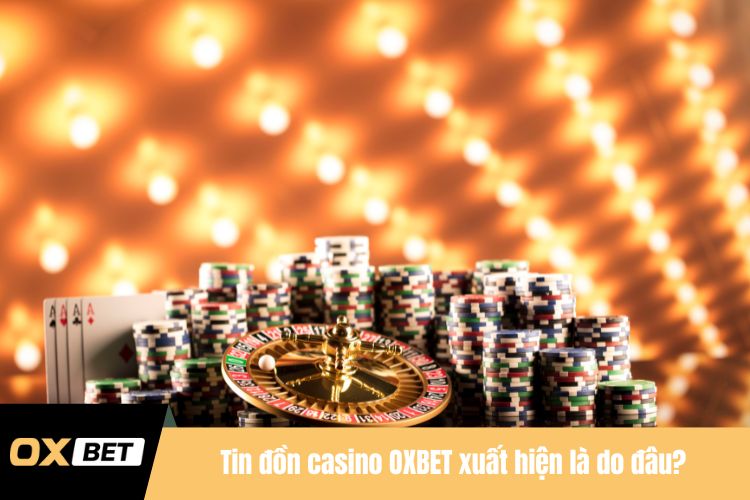 Tin đồn casino OXBET xuất hiện là do đâu?