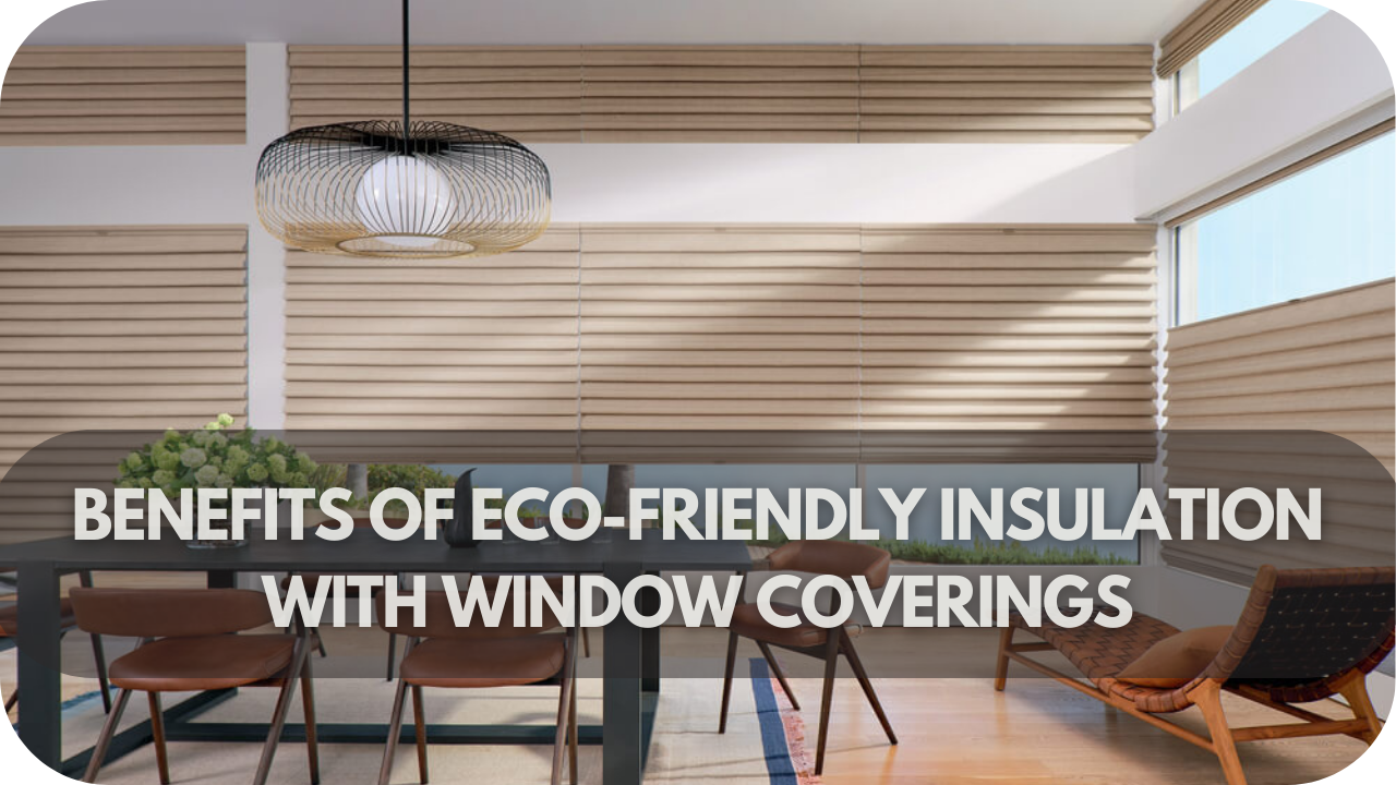 Benefits of Eco-Friendly Insulation with Window Coverings