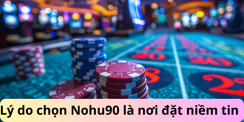 Lý do chọn Nohu90 là nơi đặt niềm tin