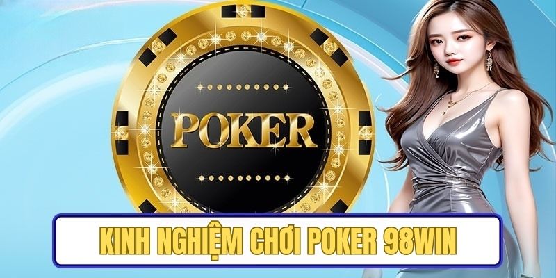 Kinh nghiệm tham gia Poker 98WIN của cao thủ là điều ai cũng học hỏi