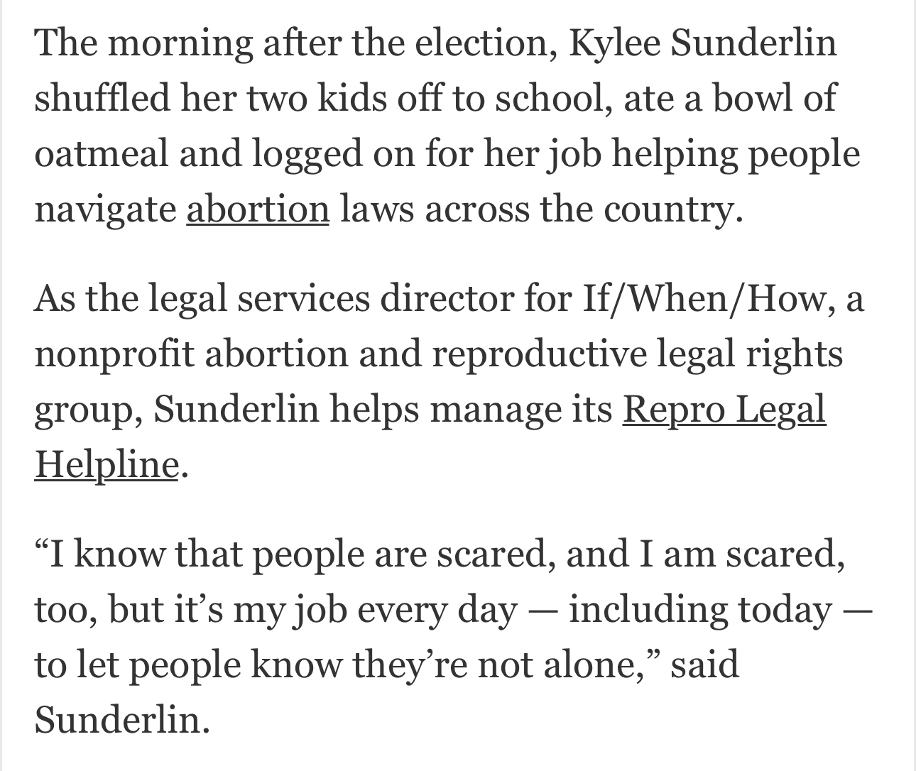 Screenshot from Washington Post article. Text: The morning after the election, Kylee Sunderlin shuffled her two kids off to school, ate a bowl of oatmeal and logged on for her job helping people navigate abortion laws across the country.  As the legal services director for If/When/How, a nonprofit abortion and reproductive legal rights group, Sunderlin helps manage its Repro Legal Helpline. 