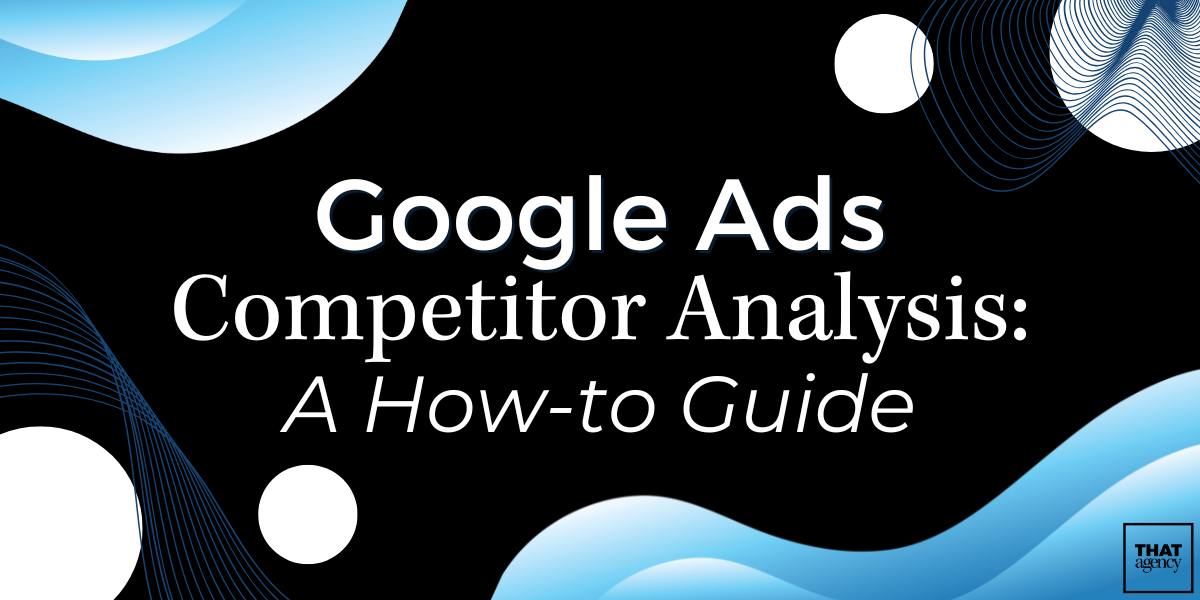 Google Ads Competitor Analysis: A How-to Guide