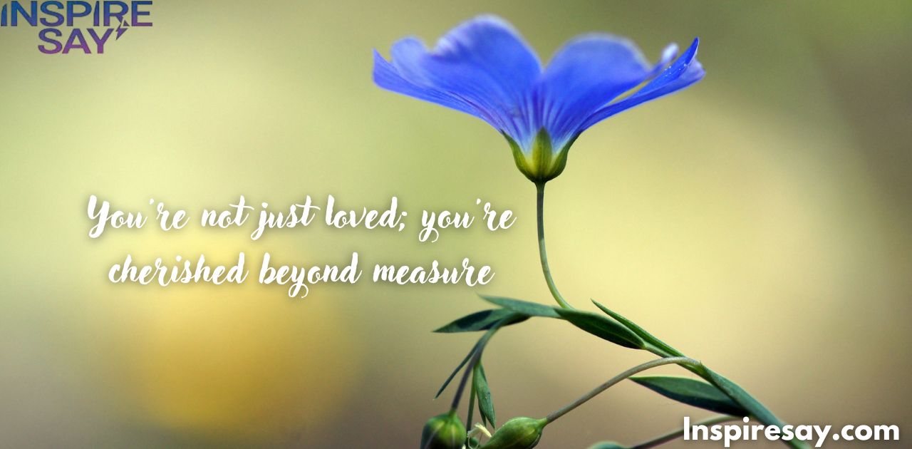 You're not just loved; you're cherished beyond measure