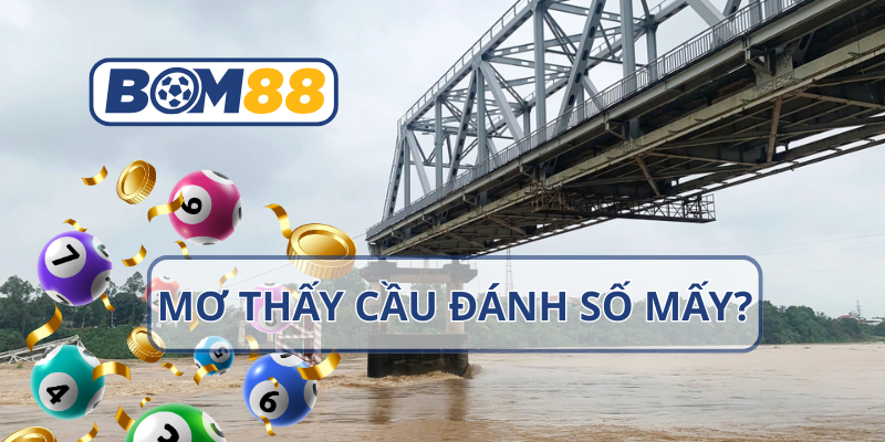 Chiêm bao thấy cầu nên đánh số mấy để trúng lớn?