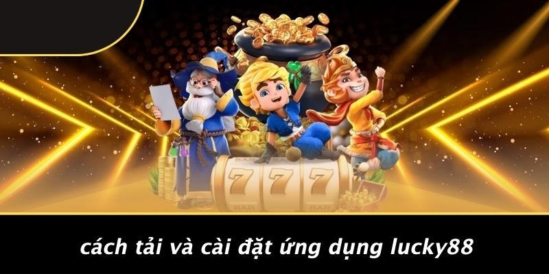 Cách Tải Và Cài Đặt Ứng Dụng Lucky88