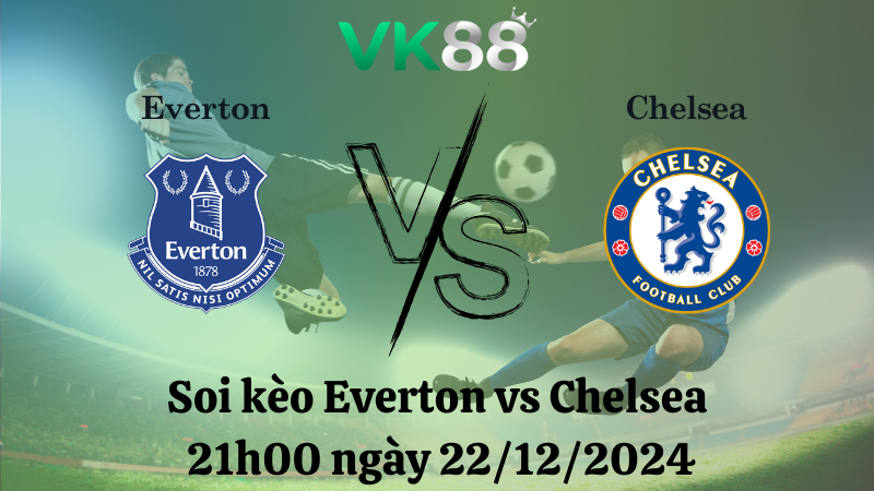 Soi kèo Everton vs Chelsea 21h00 ngày 22/12/2024