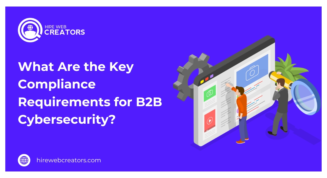 What Are the Key Compliance Requirements for B2B Cybersecurity?