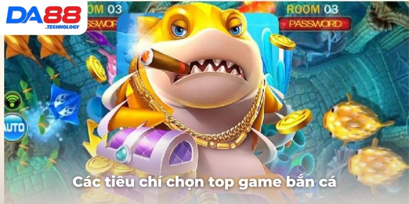 Mách bạn các tiêu chí để chọn ra top các game bắn cá đổi thưởng