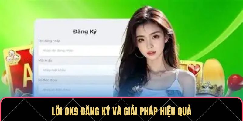 Lỗi OK9 đăng ký và giải pháp hiệu quả
