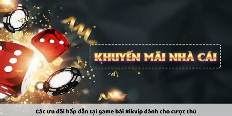 Các ưu đãi hấp dẫn tại game bài Rikvip dành cho cược thủ