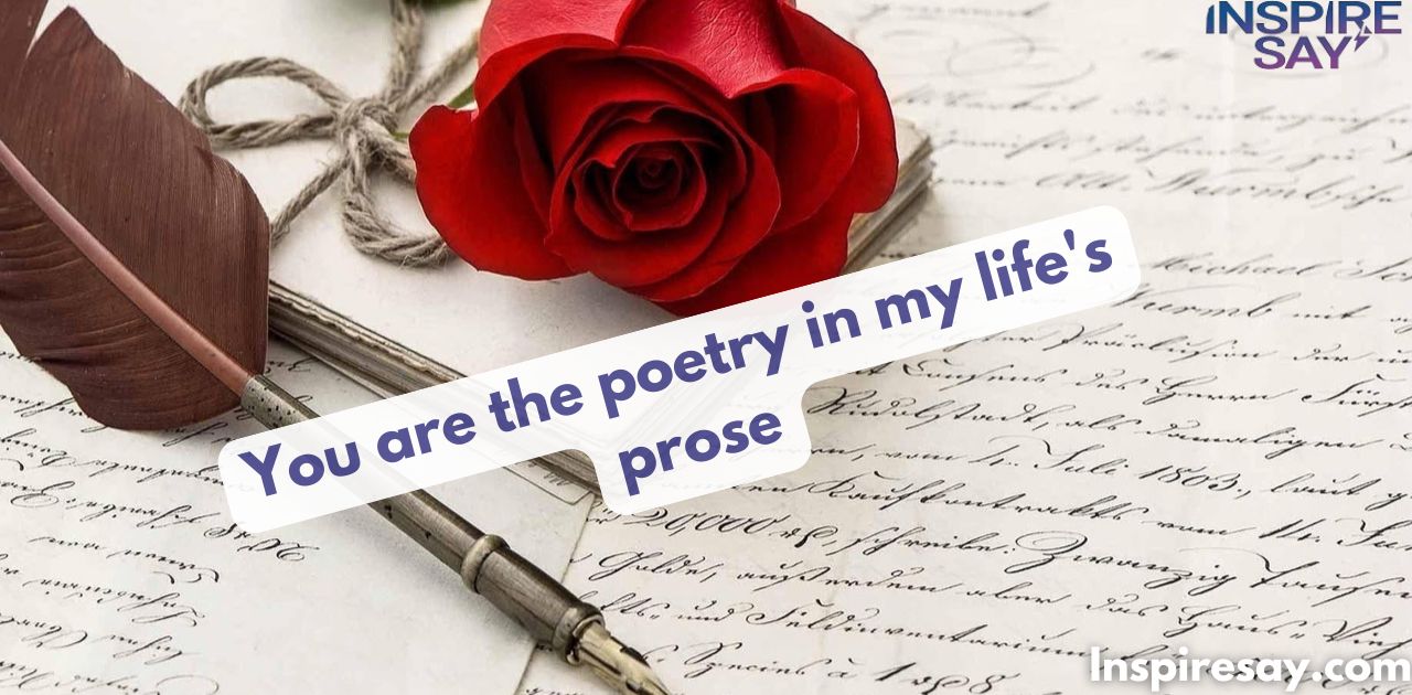 "You are the poetry in my life's prose."