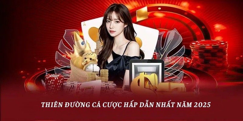 Thiên đường cá cược hấp dẫn nhất năm 2025