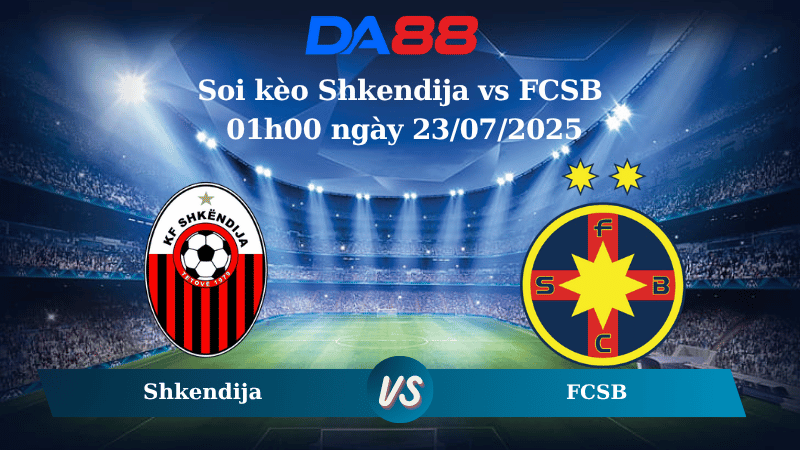 Soi kèo Shkendija vs FCSB 01h00 ngày 23/07/2025
