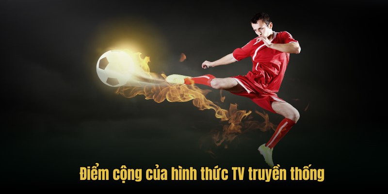 Điểm cộng của hình thức TV truyền thống