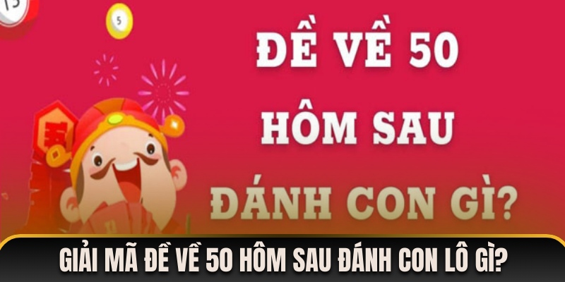 Giải mã nhanh đề về 50 hôm sau đánh con lô gì phát tài?