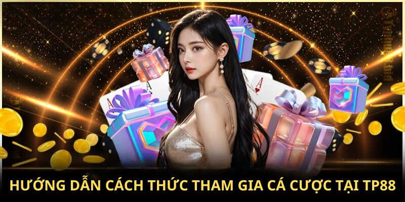 Hướng dẫn cách thức tham gia cá cược tại TP88