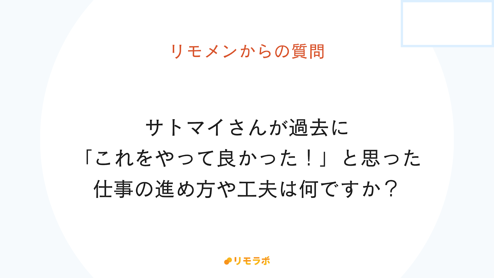 リモメンからの質問「サトマイさんが過去にこれをやって良かった！と思った仕事の進め方や工夫は何ですか？