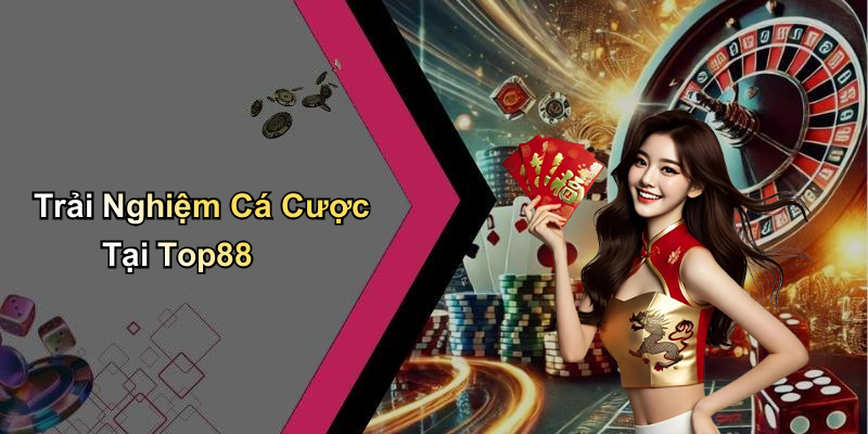 Trải Nghiệm Cá Cược Tại Top88