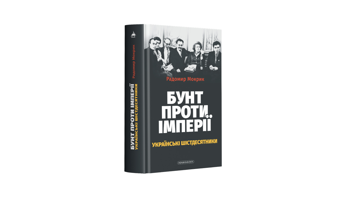 Книжка Радомира Мокрика «Бунт проти імперії: українські шістдесятники»