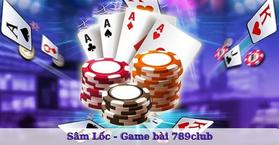 Game bài 789club - Sâm Lốc