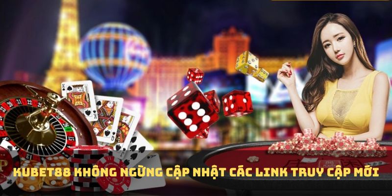 Kubet88 không ngừng cập nhật các link truy cập mới