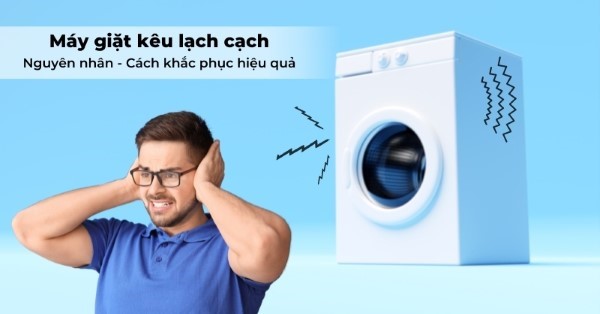 Cách khắc phục máy giặt kêu lạch cạch nhanh chóng, hiệu quả