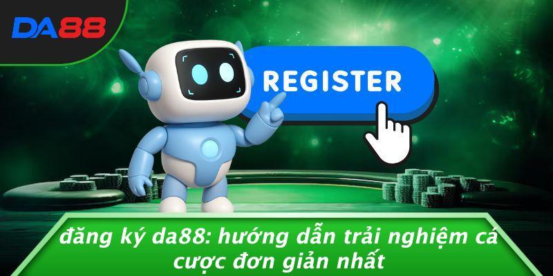 Đăng Ký DA88: Hướng Dẫn Trải Nghiệm Cá Cược Đơn Giản Nhất