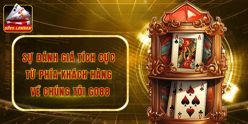 Sự đánh giá tích cực từ phía khách hàng về chúng tôi Go88