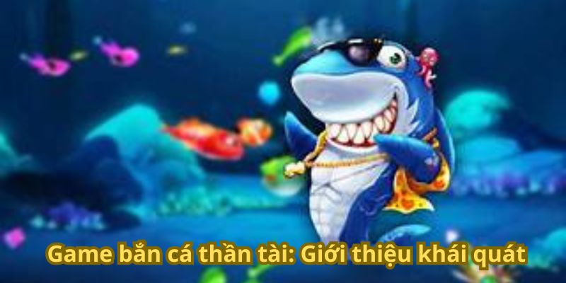 Game bắn cá thần tài: Giới thiệu khái quát