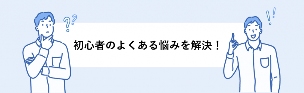 初心者のよくある悩みを解決