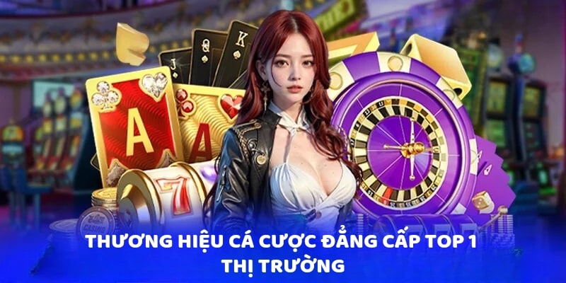 Thương hiệu cá cược đẳng cấp top 1 thị trường