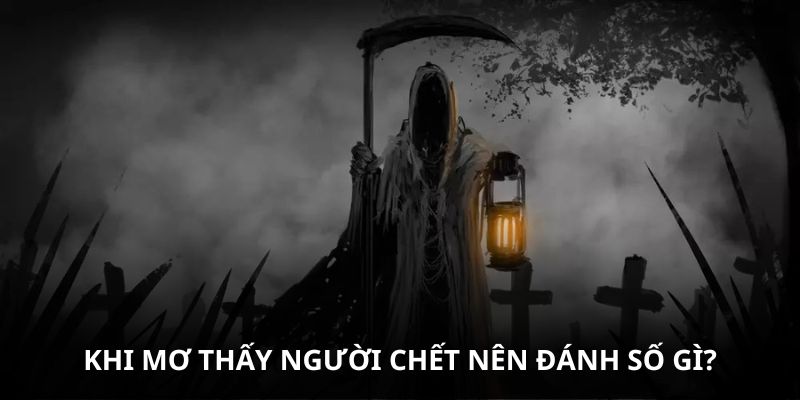 Khi mơ thấy người chết nên đánh số gì?