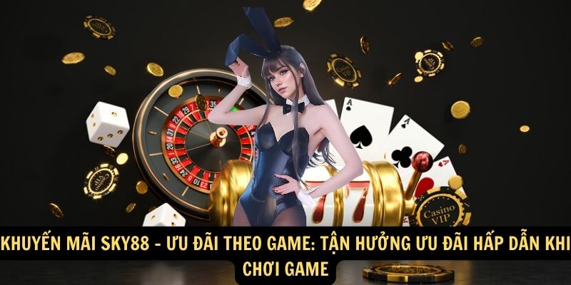 Khuyến mãi Sky88 - Ưu đãi theo game: Tận hưởng ưu đãi hấp dẫn khi chơi game