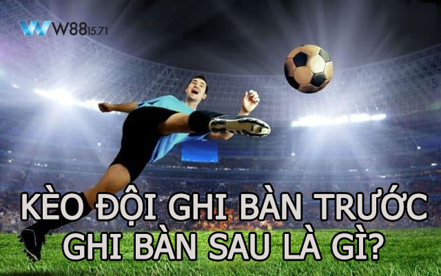 kèo đội ghi bàn trước – ghi bàn sau