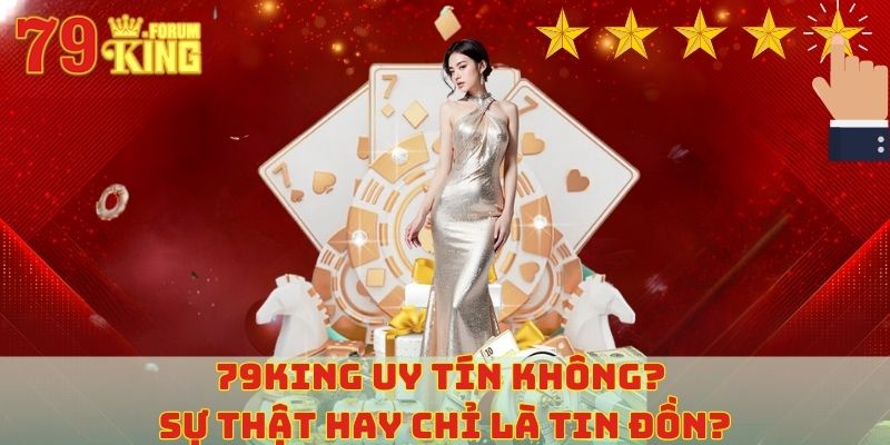 79KING uy tín không? Sự thật hay chỉ là tin đồn?