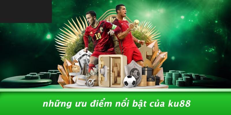 Những Ưu Điểm Nổi Bật Của KU88